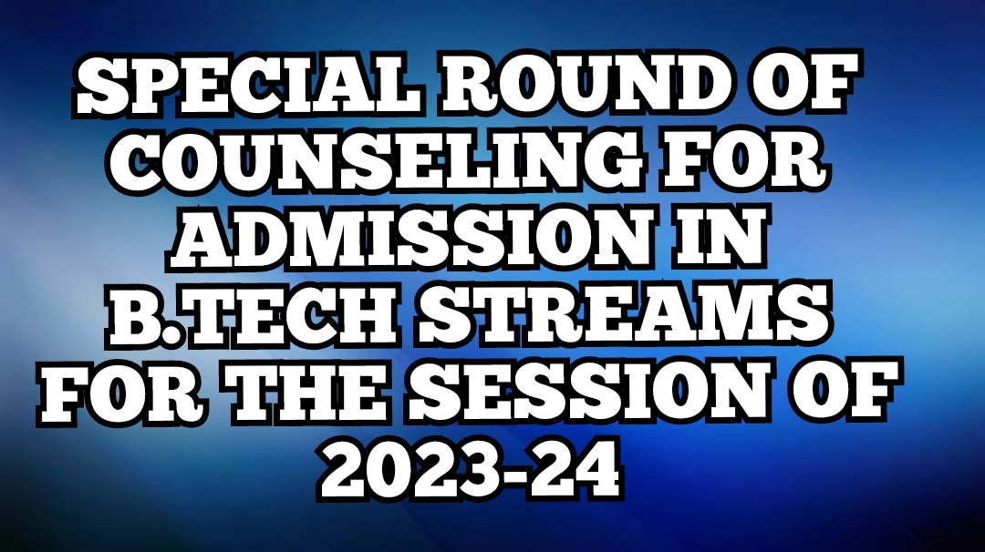 SPECIAL ROUND OF COUNSELING FOR ADMISSION IN B.TECH STREAMS FOR THE SESSION OF 2023-24
